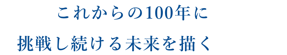 これからの100年に挑戦し続ける未来を描く